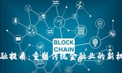 区块链金融提质：重塑传统金融业的新机遇与挑战