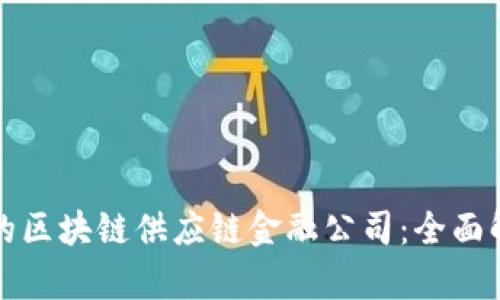 如何选择适合的区块链供应链金融公司：全面解析与实用指南