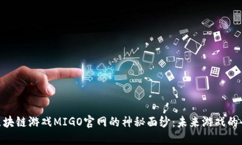 : 揭开区块链游戏MIGO官网的神秘面纱：未来游戏的全新体验