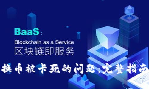 : 解决TP钱包转换币被卡死的问题：完整指南与常见问题解答