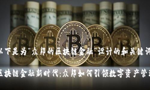 以下是为“众邦的区块链金融”设计的和关键词：

区块链金融新时代：众邦如何引领数字资产管理