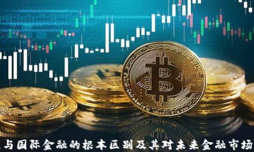 区块链与国际金融的根本区别及其对未来金融市场的影响