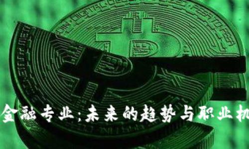 区块链金融专业：未来的趋势与职业机会解析