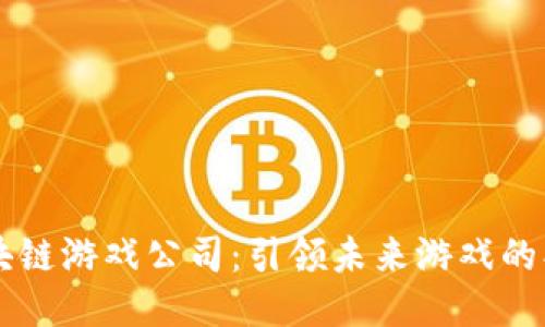 星球区块链游戏公司：引领未来游戏的创新之路