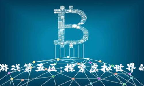区块链游戏第五区：探索虚拟世界的新前沿