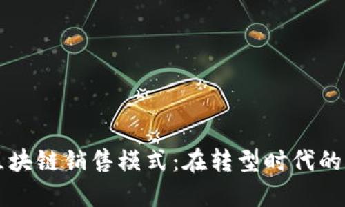 新兴金融区块链销售模式：在转型时代的商机与挑战