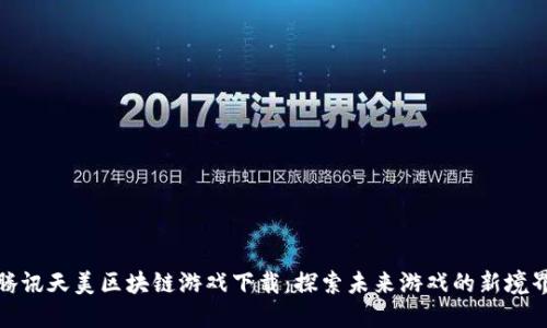 腾讯天美区块链游戏下载：探索未来游戏的新境界