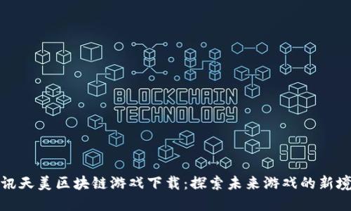 腾讯天美区块链游戏下载：探索未来游戏的新境界