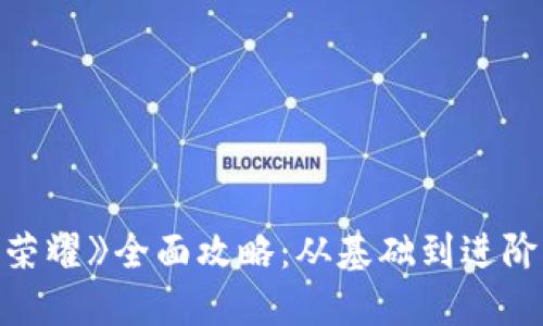  区块链游戏《王者荣耀》全面攻略：从基础到进阶，助你成为游戏高手