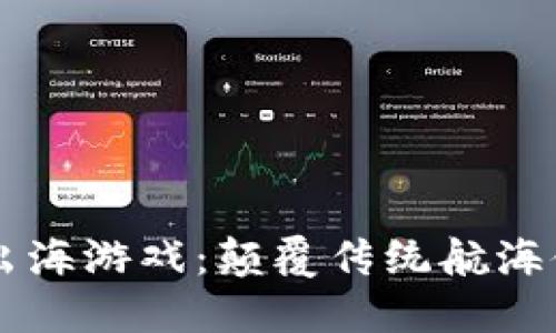 区块链开船出海游戏：颠覆传统航海体验的新纪元
