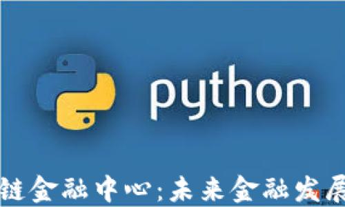 广州区块链金融中心:未来金融发展的新引擎