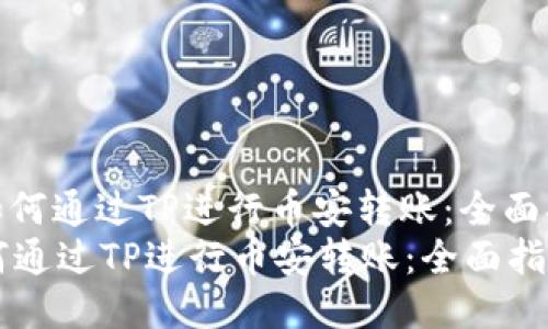 : 如何通过TP进行币安转账：全面指南
如何通过TP进行币安转账：全面指南